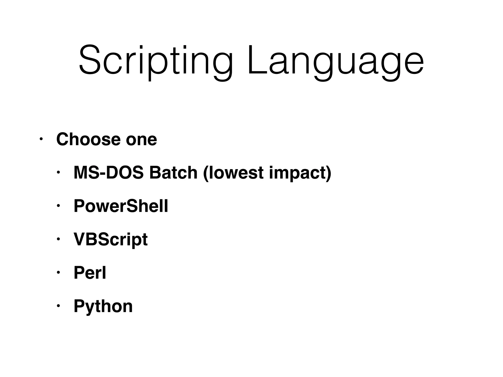Scripting Language
• Choose on
e

• MS-DOS Batch (lowest impact
)

• PowerShel
l

• VBScrip
t

• Per
l

• Python
 