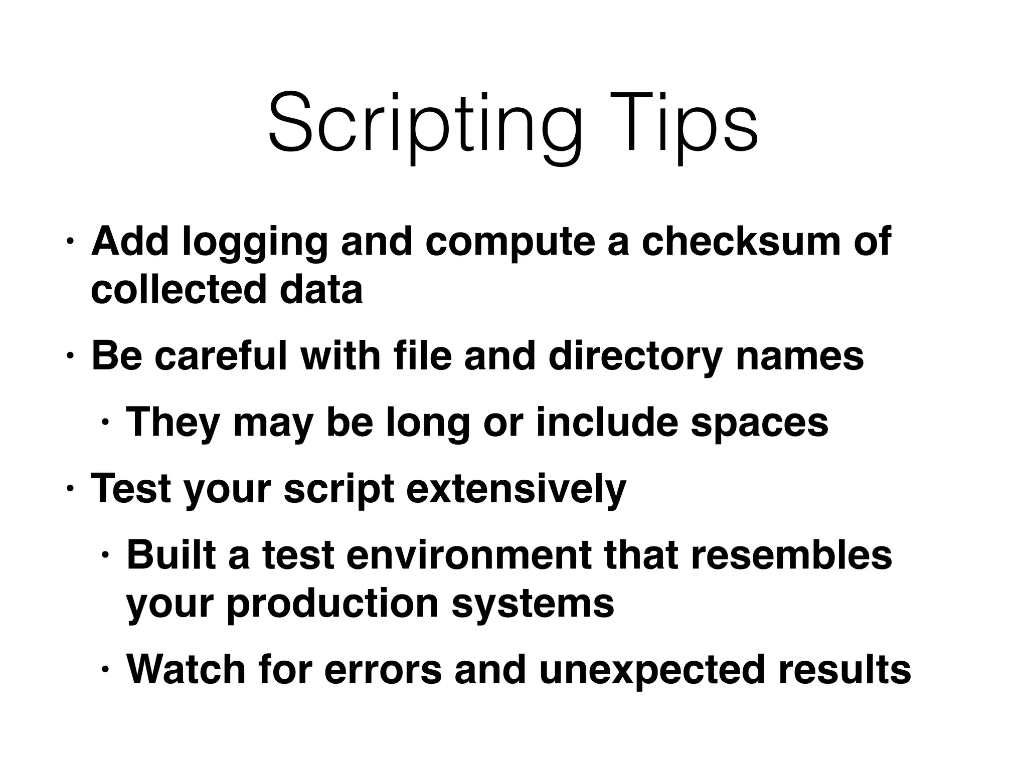 Scripting Tips
• Add logging and compute a checksum of
collected dat
a

• Be careful with
fi
le and directory name
s

• They may be long or include space
s

• Test your script extensively
 

• Built a test environment that resembles
your production system
s

• Watch for errors and unexpected results
 