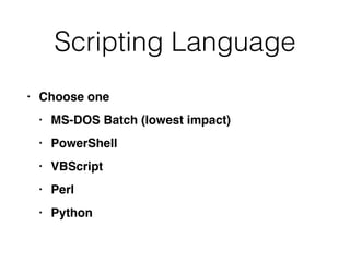 Scripting Language
• Choose on
e

• MS-DOS Batch (lowest impact
)

• PowerShel
l

• VBScrip
t

• Per
l

• Python
 