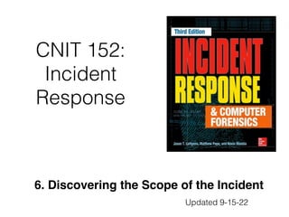 CNIT 152:
Incident
Response
6. Discovering the Scope of the Incident
Updated 9-15-22
 