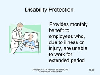 Copyright © 2010 Pearson Education, Inc.
publishing as Prentice Hall
10-30
Disability Protection
Provides monthly
benefit to
employees who,
due to illness or
injury, are unable
to work for
extended period
 
