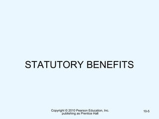 STATUTORY BENEFITS
Copyright © 2010 Pearson Education, Inc.
publishing as Prentice Hall
10-5
 