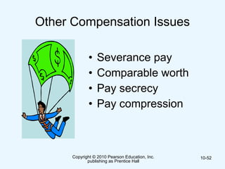Copyright © 2010 Pearson Education, Inc.
publishing as Prentice Hall
10-52
Other Compensation Issues
• Severance pay
• Comparable worth
• Pay secrecy
• Pay compression
 