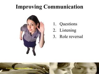 Improving Communication

                                    1. Questions
                                    2. Listening
                                    3. Role reversal




(Lewicki, Saunders & Barry. 2011)
 