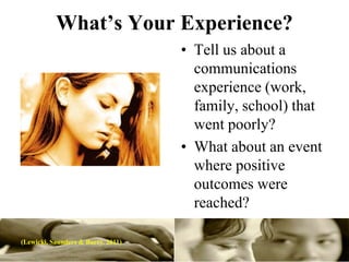 What’s Your Experience?
                                    • Tell us about a
                                      communications
                                      experience (work,
                                      family, school) that
                                      went poorly?
                                    • What about an event
                                      where positive
                                      outcomes were
                                      reached?

(Lewicki, Saunders & Barry. 2011)
 