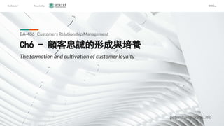 Conﬁdential Presented by 2020 Aug
Ch6 - 顧客忠誠的形成與培養
BA-406 Customers Relationship Management
peterchang@cityu.mo
The formation and cultivation of customer loyalty
 