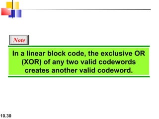 10.30
In a linear block code, the exclusive OR
(XOR) of any two valid codewords
creates another valid codeword.
Note
 