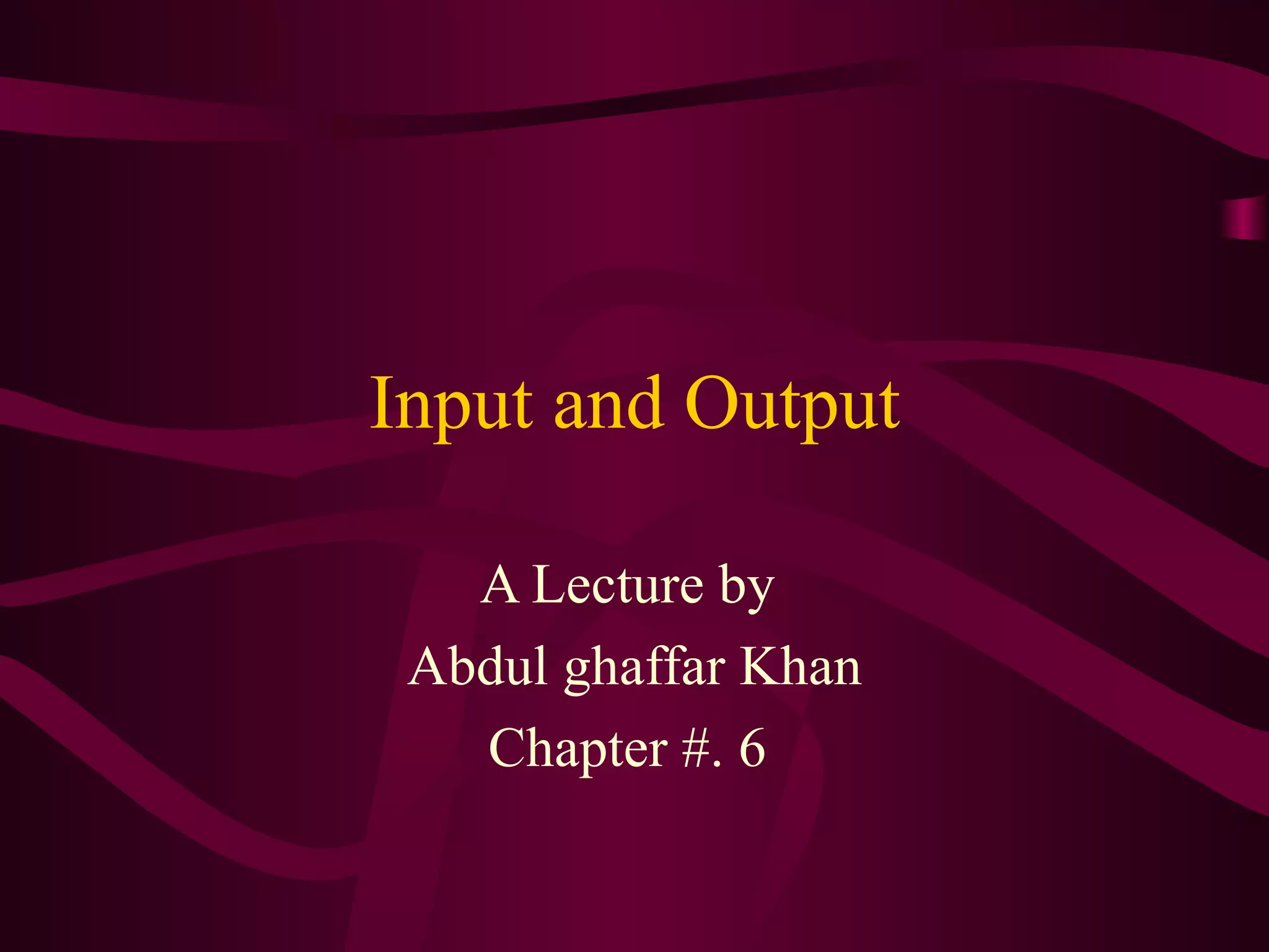 Input and Output A Lecture by  Abdul ghaffar Khan Chapter #. 6  
