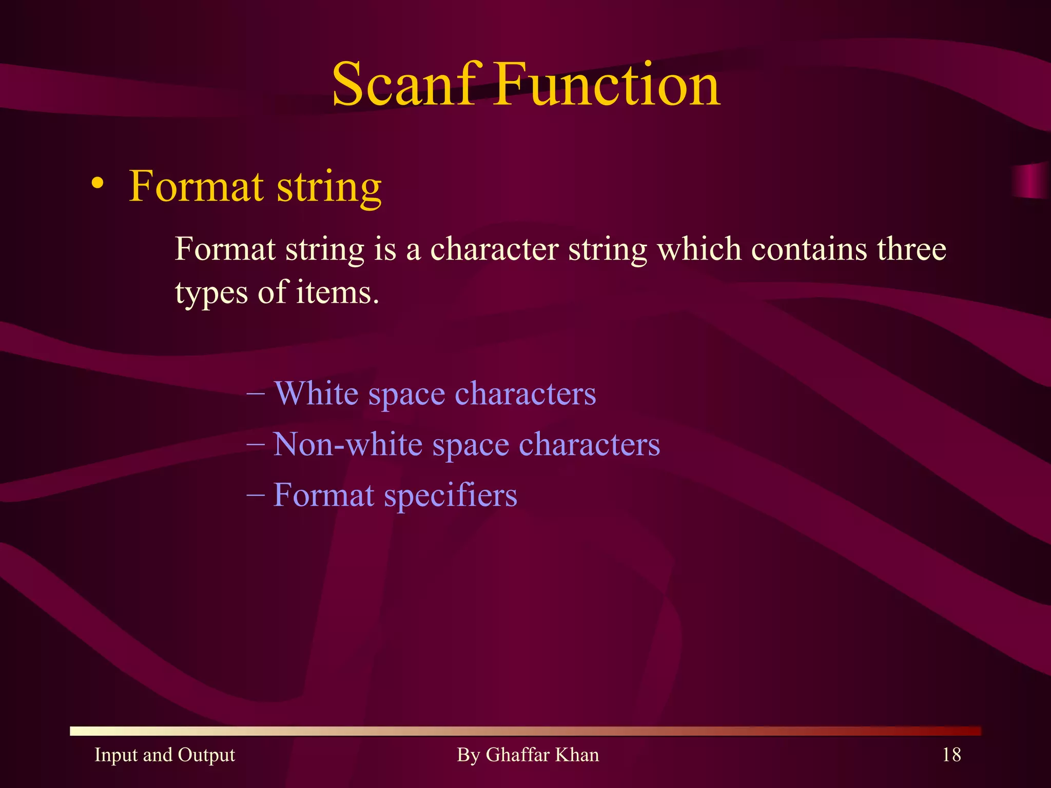 Scanf Function Format string Format string is a character string which contains three types of items. White space characters Non-white space characters Format specifiers 