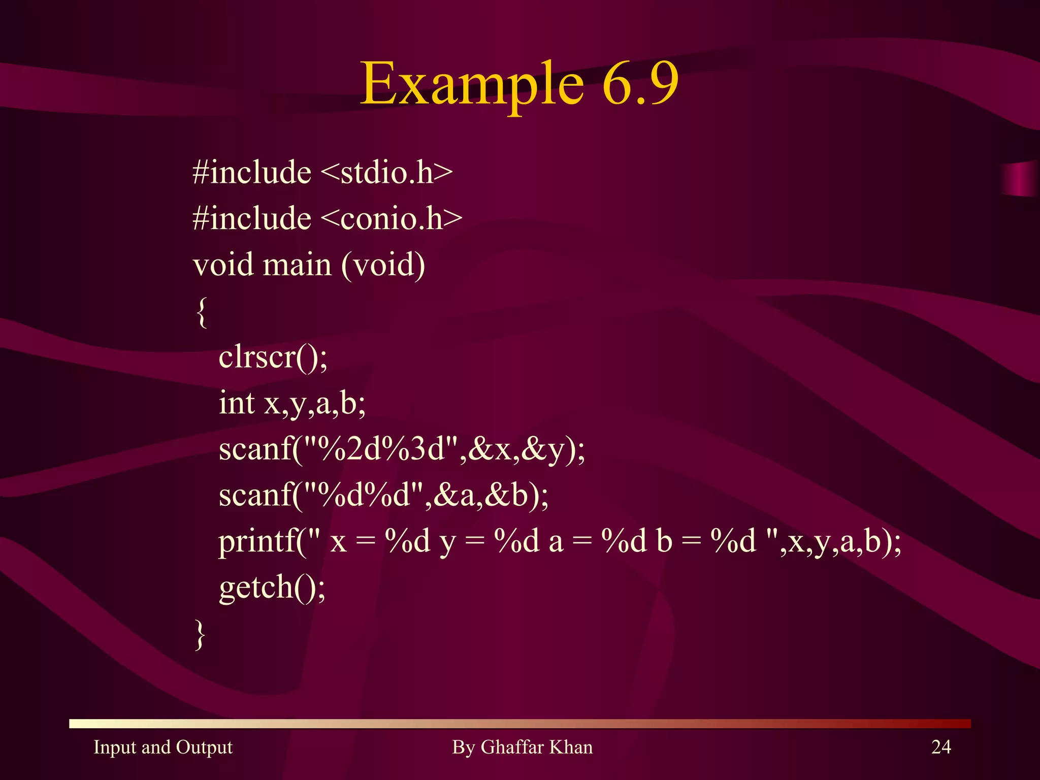 Example 6.9 #include <stdio.h> #include <conio.h> void main (void) { clrscr(); int x,y,a,b; scanf(&quot;%2d%3d&quot;,&x,&y); scanf(&quot;%d%d&quot;,&a,&b); printf(&quot; x = %d y = %d a = %d b = %d &quot;,x,y,a,b); getch(); } 