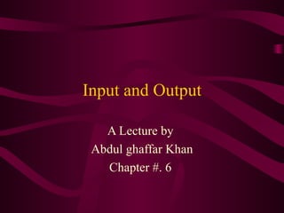 Input and Output A Lecture by  Abdul ghaffar Khan Chapter #. 6  