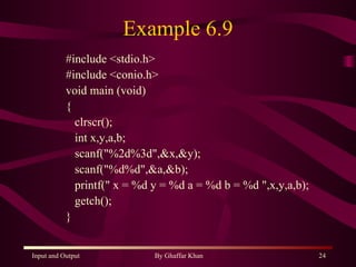 Example 6.9 #include <stdio.h> #include <conio.h> void main (void) { clrscr(); int x,y,a,b; scanf(&quot;%2d%3d&quot;,&x,&y); scanf(&quot;%d%d&quot;,&a,&b); printf(&quot; x = %d y = %d a = %d b = %d &quot;,x,y,a,b); getch(); } 