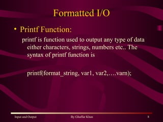 Formatted I/O Printf Function: printf is function used to output any type of data either characters, strings, numbers etc.. The syntax of printf function is  printf(format_string, var1, var2,….varn); 