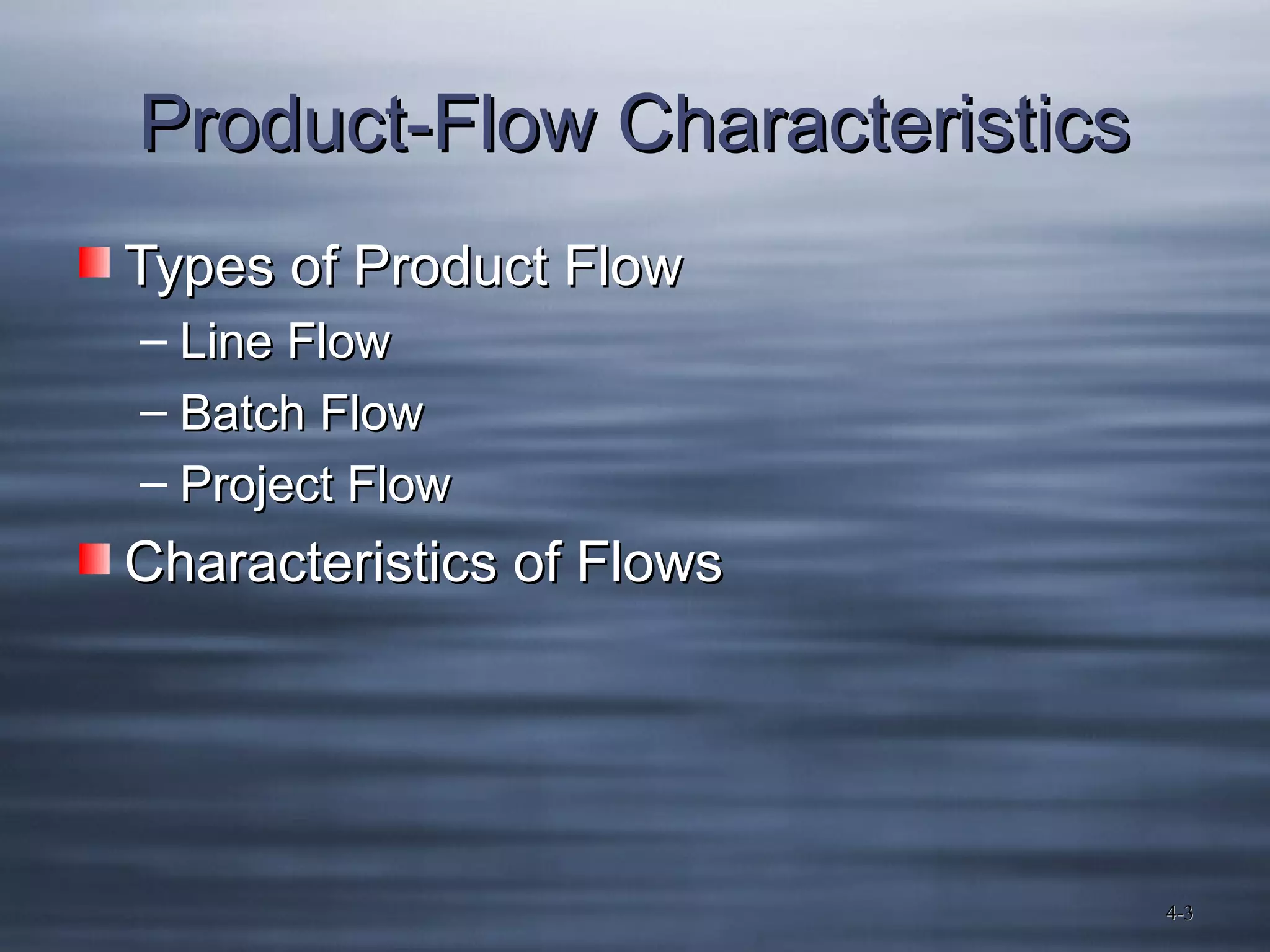 Product-Flow Characteristics
Types of Product Flow
– Line Flow
– Batch Flow
– Project Flow

Characteristics of Flows

4-3
4-3

 