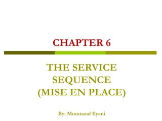 CHAPTER 6
THE SERVICE
SEQUENCE
(MISE EN PLACE)
By: Mumtazul Ilyani
 