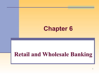 1
Chapter 6
Retail and Wholesale Banking
 