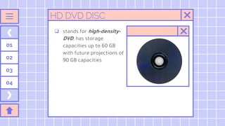 01
02
03
04
HD DVD DISC
 stands for high-density-
DVD, has storage
capacities up to 60 GB
with future projections of
90 GB capacities
 