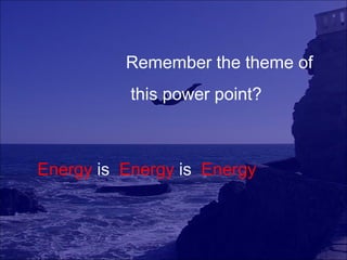 Remember the theme of
           this power point?



Energy is Energy is Energy
 