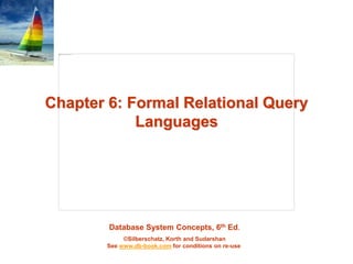 Database System Concepts, 6th Ed.
©Silberschatz, Korth and Sudarshan
See www.db-book.com for conditions on re-use
Chapter 6: Formal Relational Query
Languages
 