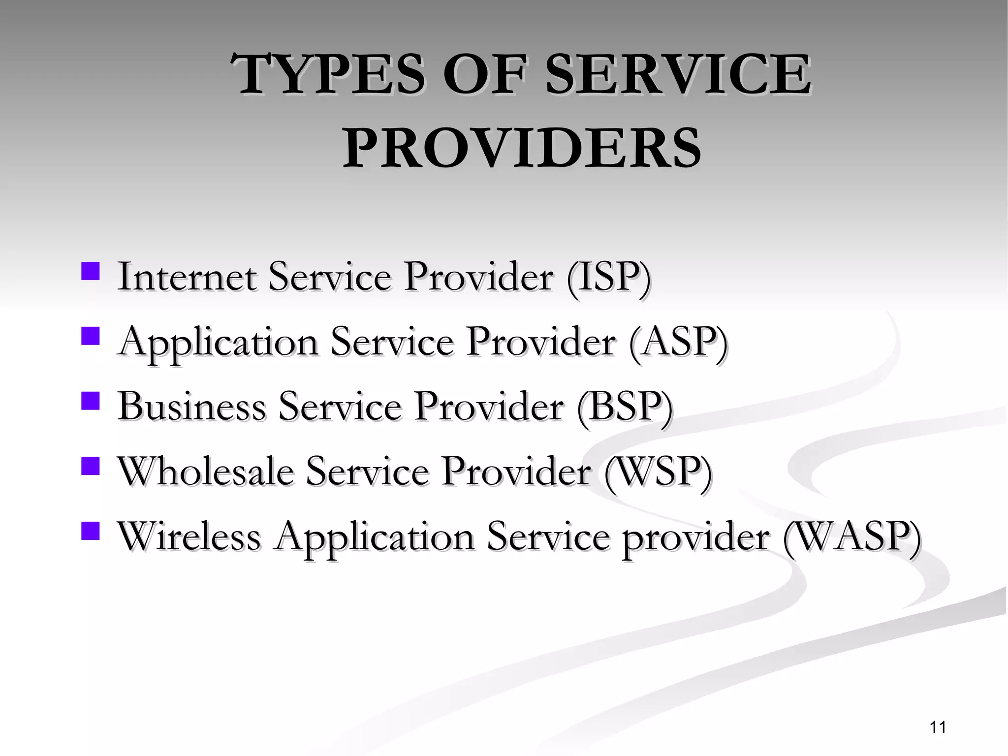 TYPES OF SERVICE PROVIDERS Internet Service Provider (ISP) Application Service Provider (ASP) Business Service Provider (BSP) Wholesale Service Provider (WSP) Wireless Application Service provider (WASP) 