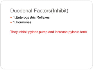 Duodenal Factors(Inhibit)
 1.Enterogastric Reflexes
 1.Hormones
They inhibit pyloric pump and increase pylorus tone
 