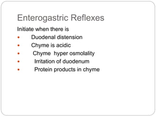 Enterogastric Reflexes
Initiate when there is
 Duodenal distension
 Chyme is acidic
 Chyme hyper osmolality
 Irritation of duodenum
 Protein products in chyme
 