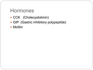 Hormones
 CCK (Cholecystokinin)
 GIP (Gastric inhibitory polypeptide)
 Motilin
 