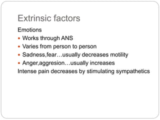 Extrinsic factors
Emotions
 Works through ANS
 Varies from person to person
 Sadness,fear…usually decreases motility
 Anger,aggresion…usually increases
Intense pain decreases by stimulating sympathetics
 