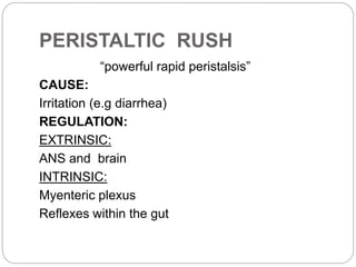 PERISTALTIC RUSH
“powerful rapid peristalsis”
CAUSE:
Irritation (e.g diarrhea)
REGULATION:
EXTRINSIC:
ANS and brain
INTRINSIC:
Myenteric plexus
Reflexes within the gut
 