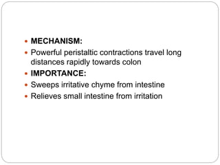  MECHANISM:
 Powerful peristaltic contractions travel long
distances rapidly towards colon
 IMPORTANCE:
 Sweeps irritative chyme from intestine
 Relieves small intestine from irritation
 