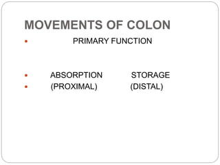 MOVEMENTS OF COLON
 PRIMARY FUNCTION
 ABSORPTION STORAGE
 (PROXIMAL) (DISTAL)
 