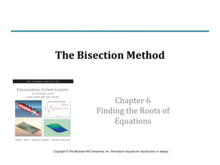 Chapter 6
Finding the Roots of
Equations
The Bisection Method
Copyright © The McGraw-Hill Companies, Inc. Permission required for reproduction or display.
 