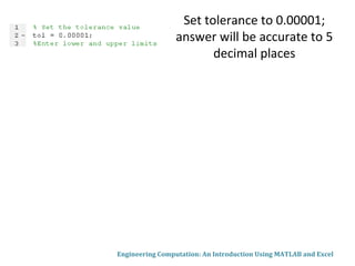 Engineering Computation: An Introduction Using MATLAB and Excel
Set tolerance to 0.00001;
answer will be accurate to 5
decimal places
 