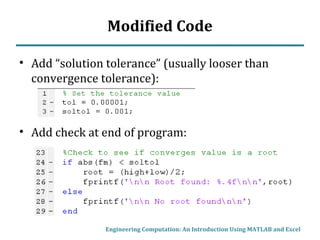 Modified Code
• Add “solution tolerance” (usually looser than
convergence tolerance):
• Add check at end of program:
Engineering Computation: An Introduction Using MATLAB and Excel
 