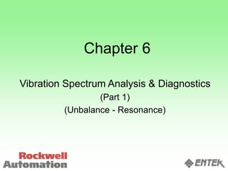 Chapter 6
Vibration Spectrum Analysis & Diagnostics
(Part 1)
(Unbalance - Resonance)
 