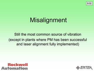 Misalignment
Still the most common source of vibration
(except in plants where PM has been successful
and laser alignment fully implemented)
6-32
 