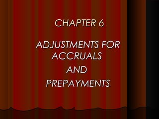 CHAPTER 6

ADJUSTMENTS FOR
  ACCRUALS
     AND
 PREPAYMENTS
 