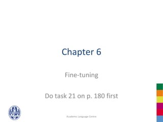 Chapter 6

       Fine-tuning

Do task 21 on p. 180 first

       Academic Language Centre
 