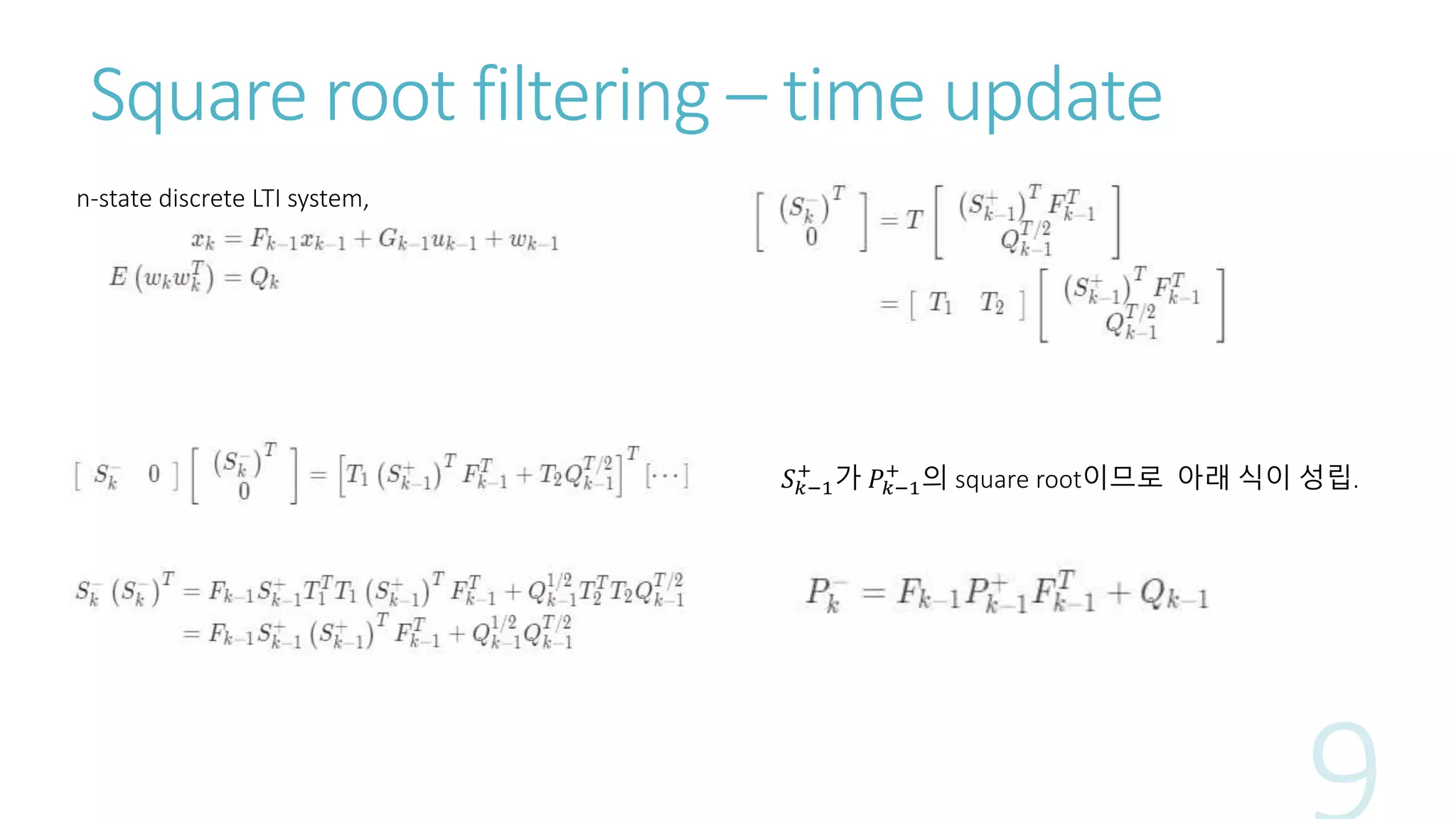 Square root filtering – time update
n-state discrete LTI system,
𝑆 𝑘−1
+
가 𝑃𝑘−1
+
의 square root이므로 아래 식이 성립.
 
