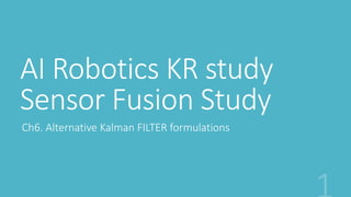 AI Robotics KR study
Sensor Fusion Study
Ch6. Alternative Kalman FILTER formulations
 
