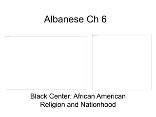 Albanese Ch 6
Black Center: African American
Religion and Nationhood
 