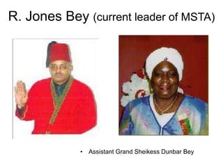 R. Jones Bey (current leader of MSTA)
• Assistant Grand Sheikess Dunbar Bey
 