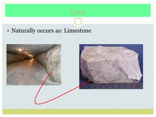 Lime
 Naturally occurs as: Limestone
 