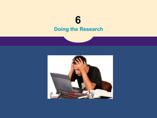 6
Doing the Research
 