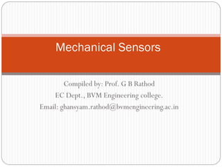 Compiled by: Prof. G B Rathod
EC Dept., BVM Engineering college.
Email: ghansyam.rathod@bvmengineering.ac.in
Mechanical Sensors
 
