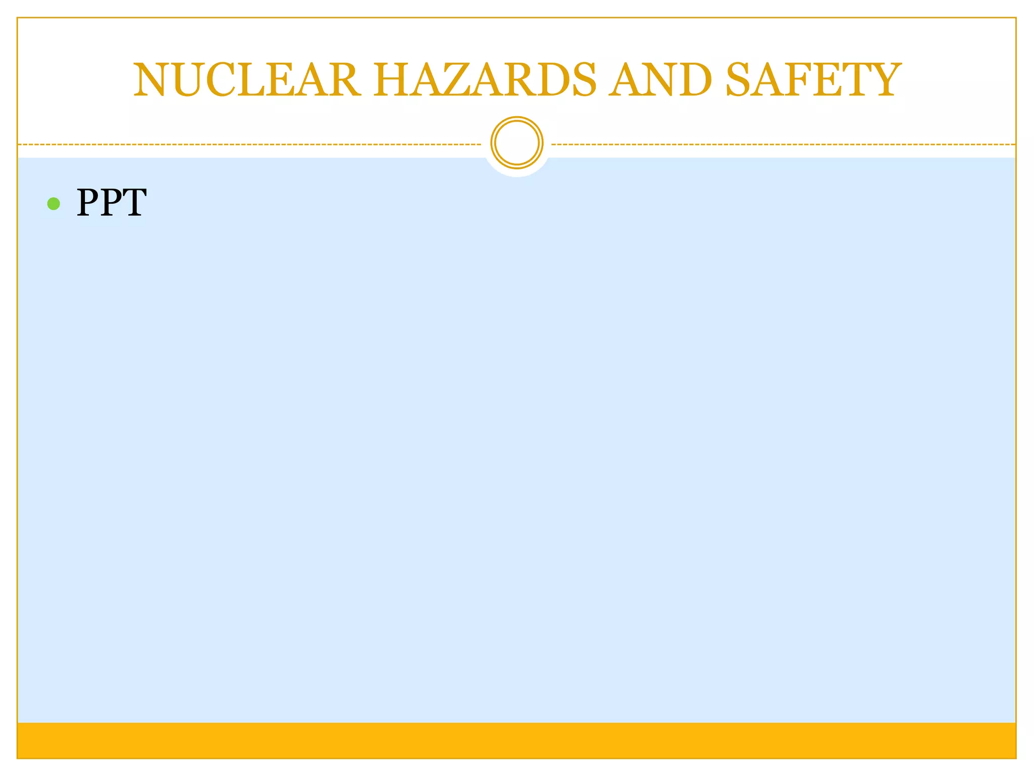 NUCLEAR HAZARDS AND SAFETY

 PPT
 