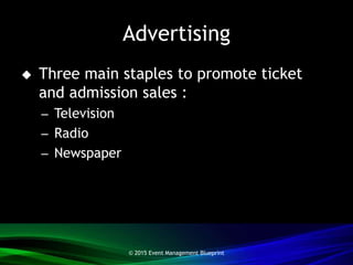 Advertising
 Three main staples to promote ticket
and admission sales :
– Television
– Radio
– Newspaper
© 2015 Event Management Blueprint
 