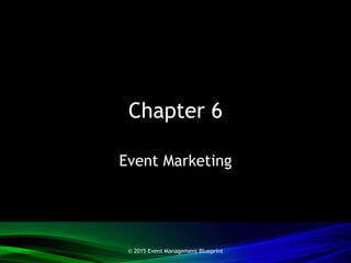 Chapter 6
Event Marketing
© 2015 Event Management Blueprint
 