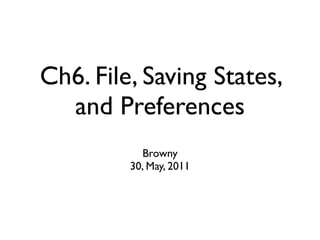 Ch6. File, Saving States,
  and Preferences
           Browny
         30, May, 2011
 