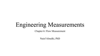 Engineering Measurements
Chapter 6: Flow Measurement
Naief Almalki, PhD
 